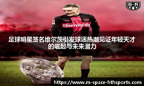 足球明星签名维尔茨引发球迷热潮见证年轻天才的崛起与未来潜力